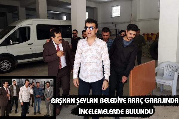 Başkan Şeylan Belediye Ara&ccedil; Garajında İncelemelerde Bulundu